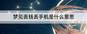 做梦梦见丢钱丢手机(做梦梦见丢钱丢手机是什么意思)