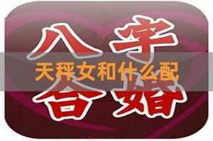 天秤女和什么星座男最配(天秤女和什么星座男最配对)