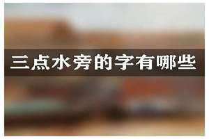 三点水的字有哪些字好 三点水的字有哪些500个