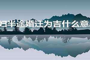 夫妇半途,婚迁为吉,卅一岁或卅五岁后,方能大得利益 夫妇半途是什么意思