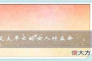 丈夫早亡的女人什么命38岁 丈夫早亡的女人什么命格
