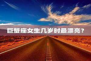 巨蟹座几岁最漂亮男生(巨蟹座几岁最漂亮)