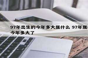 97年出生的今年多大2024 97年出生的今年多大属什么