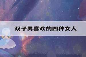 双子男喜欢的四种女人类型(双子男喜欢的四种女人)