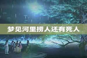 梦见河里有死人在漂着 梦见河里有死人预示什么