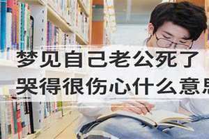 梦见自己丈夫死了自己嚎啕大哭(梦见自己老公死了)
