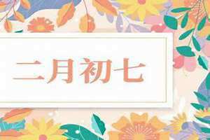 农历二月初七是什么日子(农历二月初七)