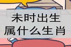 未时属什么生肖最好命运(未时属什么生肖)