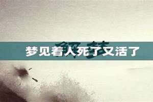 梦见人死了又活了是什么兆头(梦见人死了又活了)