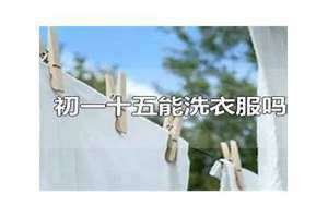 正月初一能洗衣服吗(初一能洗衣服吗)