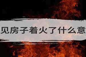 梦见房子起火了又扑灭是什么征兆 女人梦见房子着大火