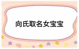 向氏取名女孩好听好记