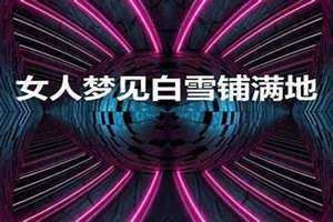 女人梦见厚厚的白雪是什么预兆 女人梦见厚厚的白雪自己在雪中行走