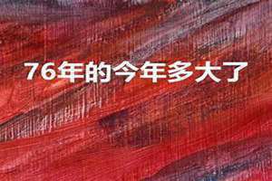 76年今年多大年龄2024 76年今年多大年龄属什么