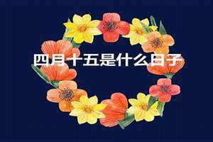 农历四月十五日是什么日子(四月十五日是什么日子)