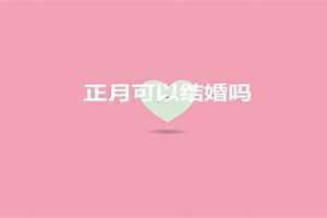 正月不能结婚吗为什么(正月不能结婚吗)