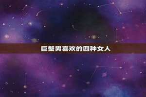 巨蟹男喜欢的四种女人类型 巨蟹男喜欢一个人的表现 超准