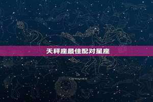 天秤座最佳配对星座十二星座是什么(天秤座最佳配对星座)